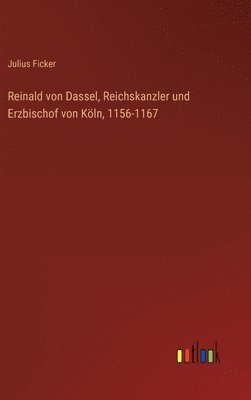 Reinald von Dassel, Reichskanzler und Erzbischof von Kln, 1156-1167 1