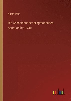 Adam Wolf - Geschichte der pragmatischen Sanction bis 1740, Häftad