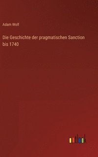 bokomslag Die Geschichte der pragmatischen Sanction bis 1740