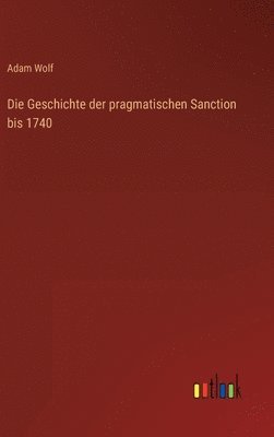 bokomslag Die Geschichte der pragmatischen Sanction bis 1740