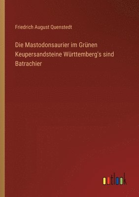 Mastodonsaurier im Grünen Keupersandsteine Württemberg's sind Batrachier