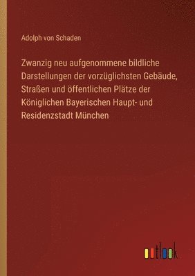 bokomslag Zwanzig neu aufgenommene bildliche Darstellungen der vorzglichsten Gebude, Straen und ffentlichen Pltze der Kniglichen Bayerischen Haupt- und Residenzstadt Mnchen