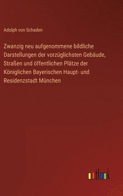 Zwanzig neu aufgenommene bildliche Darstellungen der vorzglichsten Gebude, Straen und ffentlichen Pltze der Kniglichen Bayerischen Haupt- und Residenzstadt Mnchen 1