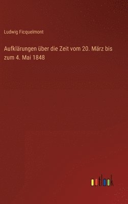 Ludwig Ficquelmont - Aufklärungen über die Zeit vom 20. März bis zum 4. Mai 1848, Inbunden