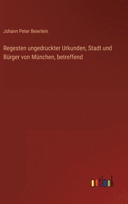 bokomslag Regesten ungedruckter Urkunden, Stadt und Brger von Mnchen, betreffend