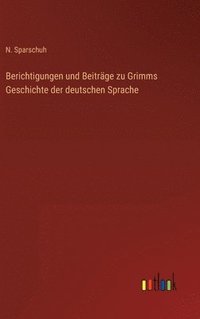 bokomslag Berichtigungen und Beitrge zu Grimms Geschichte der deutschen Sprache