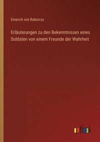 bokomslag Erläuterungen zu den Bekenntnissen eines Soldaten von einem Freunde der Wahrheit