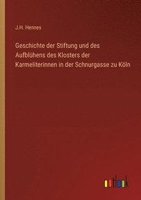 bokomslag Geschichte der Stiftung und des Aufblühens des Klosters der Karmeliterinnen in der Schnurgasse zu Köln