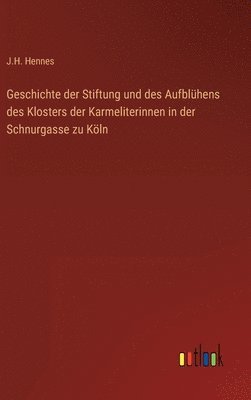 bokomslag Geschichte der Stiftung und des Aufblhens des Klosters der Karmeliterinnen in der Schnurgasse zu Kln