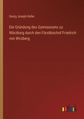 bokomslag Die Grndung des Gymnasiums zu Wrzburg durch den Frstbischof Friedrich von Wirsberg