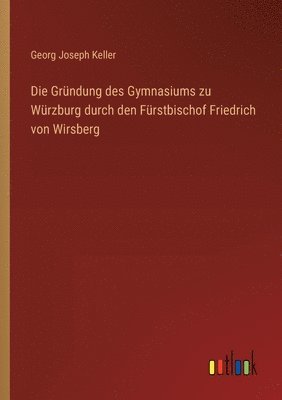 Die Grndung des Gymnasiums zu Wrzburg durch den Frstbischof Friedrich von Wirsberg 1