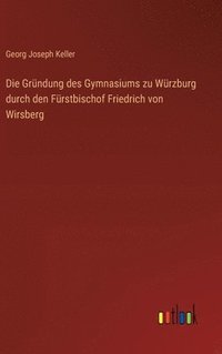 bokomslag Die Grndung des Gymnasiums zu Wrzburg durch den Frstbischof Friedrich von Wirsberg