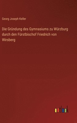 bokomslag Die Grndung des Gymnasiums zu Wrzburg durch den Frstbischof Friedrich von Wirsberg