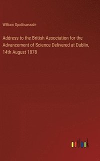bokomslag Address to the British Association for the Advancement of Science Delivered at Dublin, 14th August 1878