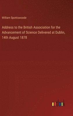 bokomslag Address to the British Association for the Advancement of Science Delivered at Dublin, 14th August 1878
