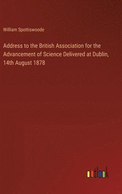 Address to the British Association for the Advancement of Science Delivered at Dublin, 14th August 1878 1