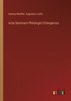 Acta Seminarii Philologici Erlangensis 1