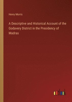 Henry Morris - Descriptive and Historical Account of the Godavery District in the Presidency of Madras, Häftad