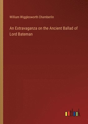 bokomslag An Extravaganza on the Ancient Ballad of Lord Bateman