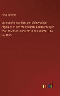 bokomslag Untersuchungen ber den Lichtwechsel Algols nach den Mannheimer Beobachtungen von Professor Schnfeld in den Jahren 1869 bis 1875