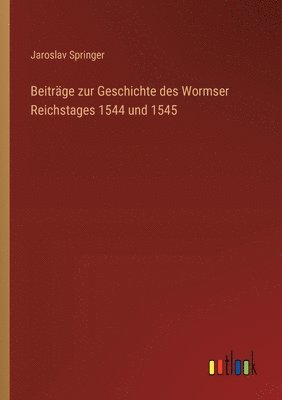 Beitrge zur Geschichte des Wormser Reichstages 1544 und 1545 1