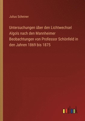 bokomslag Untersuchungen ber den Lichtwechsel Algols nach den Mannheimer Beobachtungen von Professor Schnfeld in den Jahren 1869 bis 1875