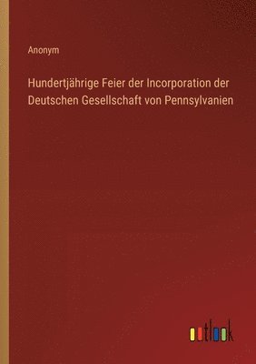 bokomslag Hundertjhrige Feier der Incorporation der Deutschen Gesellschaft von Pennsylvanien