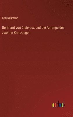 Carl Neumann - Bernhard von Clairvaux und die Anfänge des zweiten Kreuzzuges, Inbunden