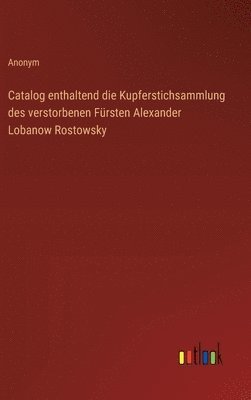 bokomslag Catalog enthaltend die Kupferstichsammlung des verstorbenen Frsten Alexander Lobanow Rostowsky