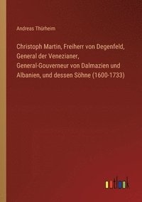 bokomslag Christoph Martin, Freiherr von Degenfeld, General der Venezianer, General-Gouverneur von Dalmazien und Albanien, und dessen Söhne (1600-1733)