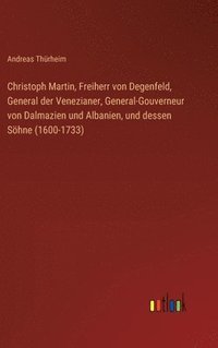 bokomslag Christoph Martin, Freiherr von Degenfeld, General der Venezianer, General-Gouverneur von Dalmazien und Albanien, und dessen Söhne (1600-1733)