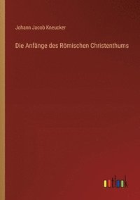 bokomslag Die Anfnge des Rmischen Christenthums