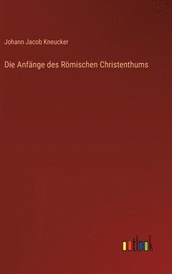 Die Anfnge des Rmischen Christenthums 1