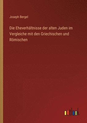 Eheverhältnisse der alten Juden im Vergleiche mit den Griechischen und Römischen