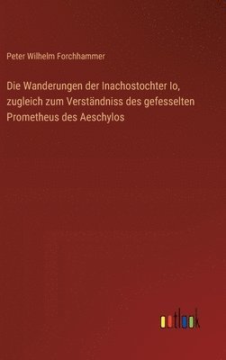 bokomslag Die Wanderungen der Inachostochter Io, zugleich zum Verstndniss des gefesselten Prometheus des Aeschylos