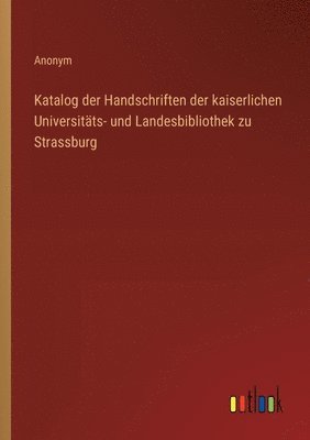 Katalog der Handschriften der kaiserlichen Universitts- und Landesbibliothek zu Strassburg 1