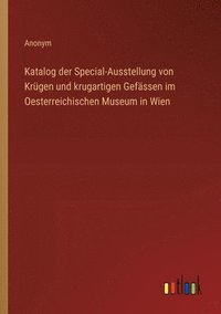 bokomslag Katalog der Special-Ausstellung von Krgen und krugartigen Gefssen im Oesterreichischen Museum in Wien