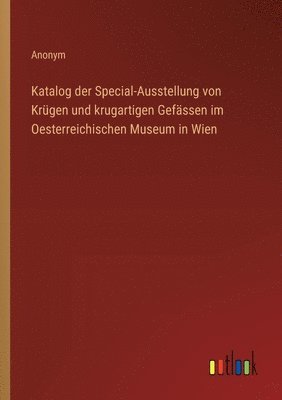 bokomslag Katalog der Special-Ausstellung von Krgen und krugartigen Gefssen im Oesterreichischen Museum in Wien