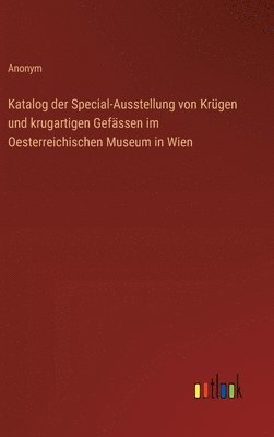 Katalog der Special-Ausstellung von Krgen und krugartigen Gefssen im Oesterreichischen Museum in Wien 1