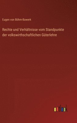 Rechte und Verhältnisse vom Standpunkte der volkswirthschaftlichen Güterlehre