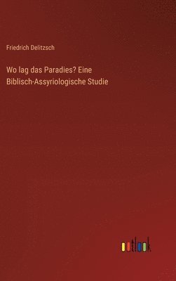 Wo lag das Paradies? Eine Biblisch-Assyriologische Studie 1