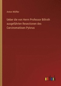 bokomslag Ueber die von Herrn Professor Billroth ausgefhrten Resectionen des Carcinomatsen Pylorus