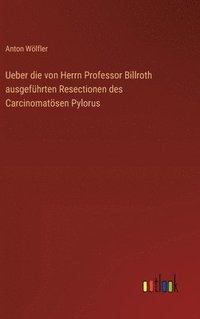 bokomslag Ueber die von Herrn Professor Billroth ausgefhrten Resectionen des Carcinomatsen Pylorus
