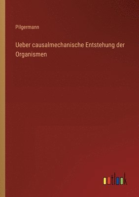 Ueber causalmechanische Entstehung der Organismen 1