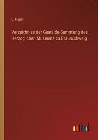 bokomslag Verzeichniss der Gemlde-Sammlung des Herzoglichen Museums zu Braunschweig