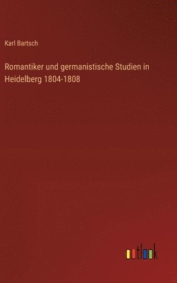 Karl Bartsch - Romantiker und germanistische Studien in Heidelberg 1804-1808, Inbunden