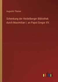 bokomslag Schenkung der Heidelberger Bibliothek durch Maximilian I. an Papst Gregor XV.