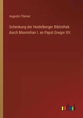 Schenkung der Heidelberger Bibliothek durch Maximilian I. an Papst Gregor XV.