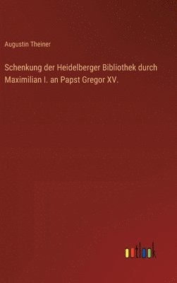 bokomslag Schenkung der Heidelberger Bibliothek durch Maximilian I. an Papst Gregor XV.