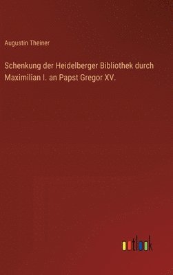 Schenkung der Heidelberger Bibliothek durch Maximilian I. an Papst Gregor XV. 1